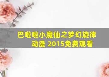 巴啦啦小魔仙之梦幻旋律 动漫 2015免费观看